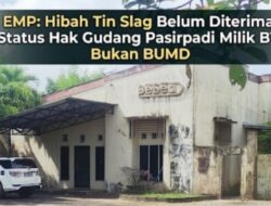 EMP: Hibah Tin Slag Belum Diterima, Status Hak Gudang Pasirpadi Milik BTI Bukan BUMD